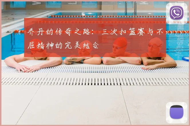 乔丹的传奇之路:三次扣篮赛与不屈精神的完美结合