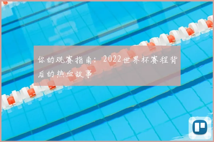 你的观赛指南：2022世界杯赛程背后的热血故事