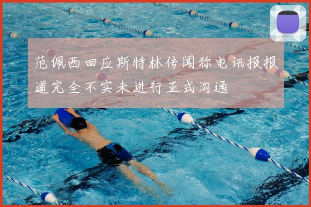 范佩西回应斯特林传闻称电讯报报道完全不实未进行正式沟通