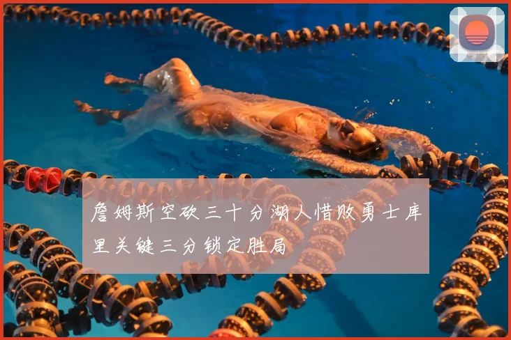 詹姆斯空砍三十分湖人惜败勇士库里关键三分锁定胜局