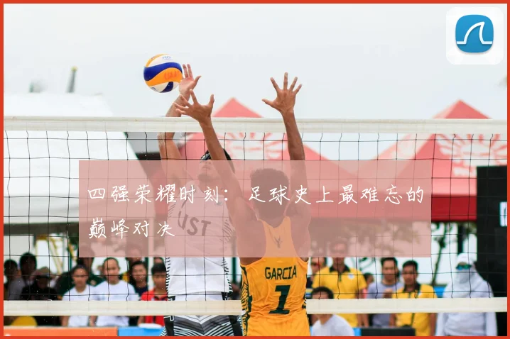 四强荣耀时刻：足球史上最难忘的巅峰对决