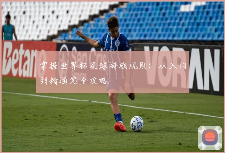 掌握世界杯足球游戏规则：从入门到精通完全攻略