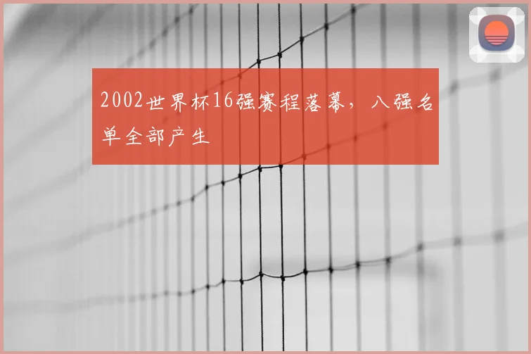 2002世界杯16强赛程落幕，八强名单全部产生