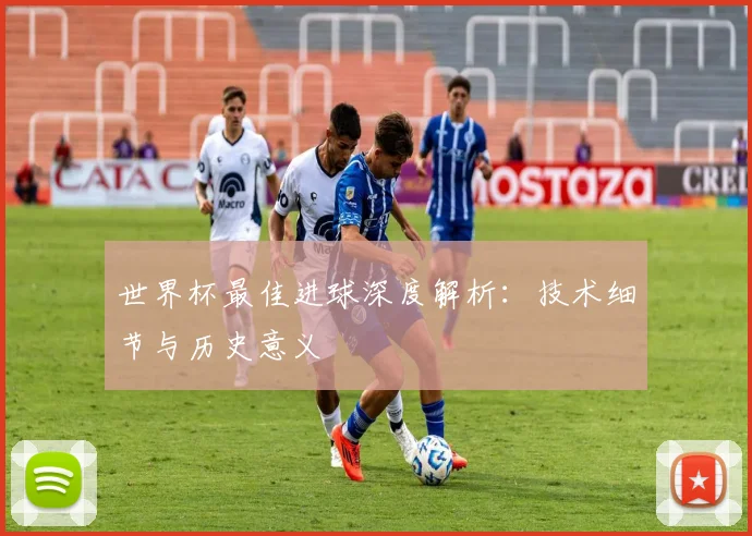 世界杯最佳进球深度解析：技术细节与历史意义