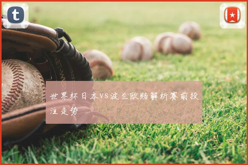 世界杯日本vs波兰欧赔解析赛前投注走势