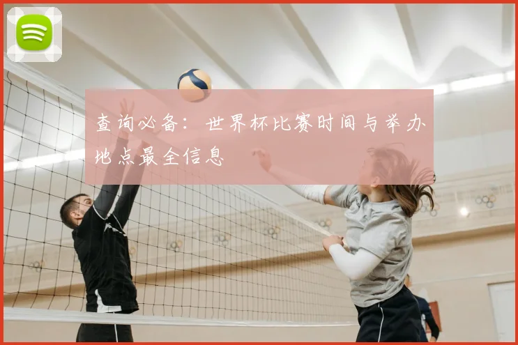 查询必备：世界杯比赛时间与举办地点最全信息