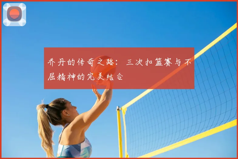 乔丹的传奇之路：三次扣篮赛与不屈精神的完美结合