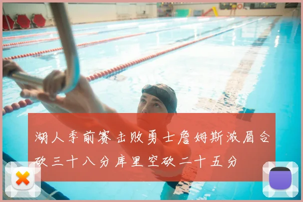 湖人季前赛击败勇士詹姆斯浓眉合砍三十八分库里空砍二十五分