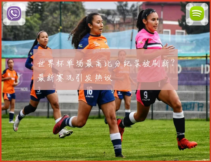 世界杯单场最高比分纪录被刷新?最新赛况引发热议