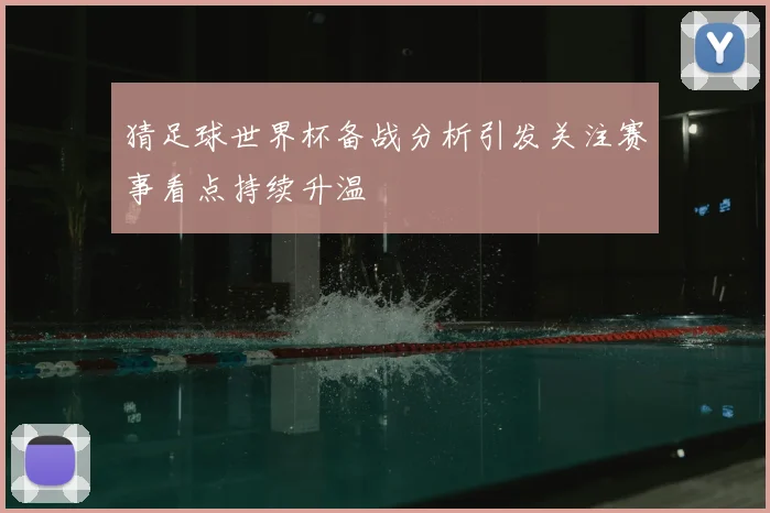 猜足球世界杯备战分析引发关注赛事看点持续升温