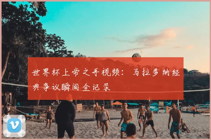 世界杯上帝之手视频：马拉多纳经典争议瞬间全记录