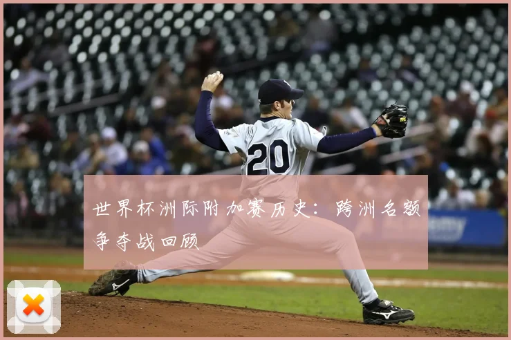 世界杯洲际附加赛历史：跨洲名额争夺战回顾