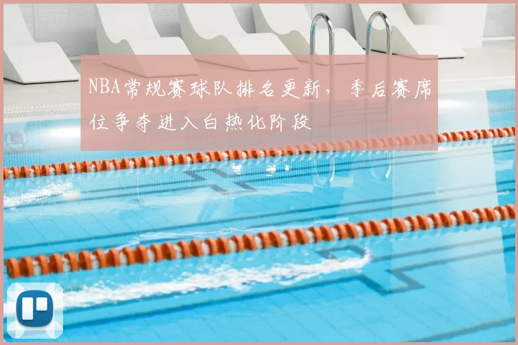 NBA常规赛球队排名更新,季后赛席位争夺进入白热化阶段
