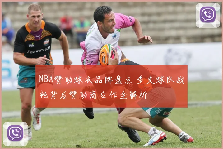 NBA赞助球衣品牌盘点 多支球队战袍背后赞助商合作全解析