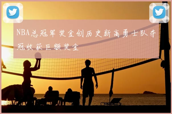 NBA总冠军奖金创历史新高勇士队夺冠收获巨额奖金