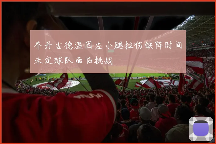 乔丹古德温因左小腿拉伤缺阵时间未定球队面临挑战