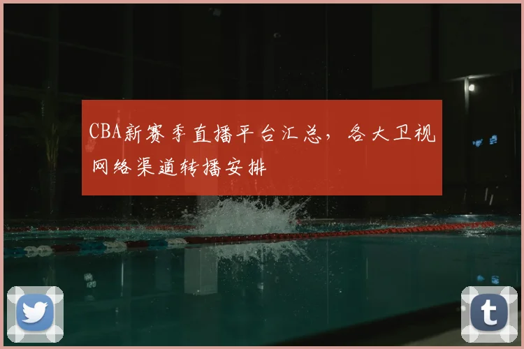 CBA新赛季直播平台汇总，各大卫视网络渠道转播安排