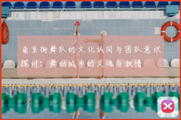 南京街舞队的文化认同与团队意识探讨：舞动城市的灵魂与激情