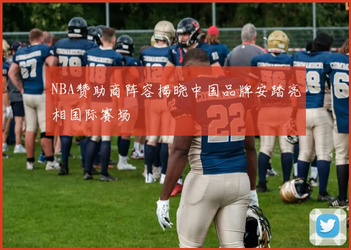 NBA赞助商阵容揭晓中国品牌安踏亮相国际赛场