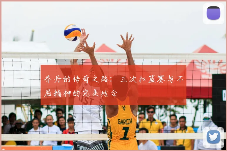乔丹的传奇之路:三次扣篮赛与不屈精神的完美结合