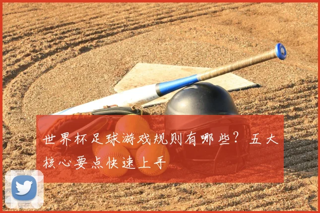 世界杯足球游戏规则有哪些？五大核心要点快速上手