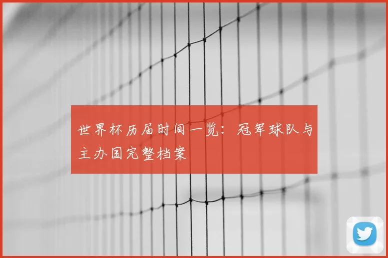 世界杯历届时间一览：冠军球队与主办国完整档案