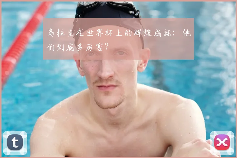 乌拉圭在世界杯上的辉煌成就：他们到底多厉害？