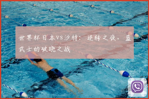 世界杯日本vs沙特:逆转之夜,蓝武士的破晓之战