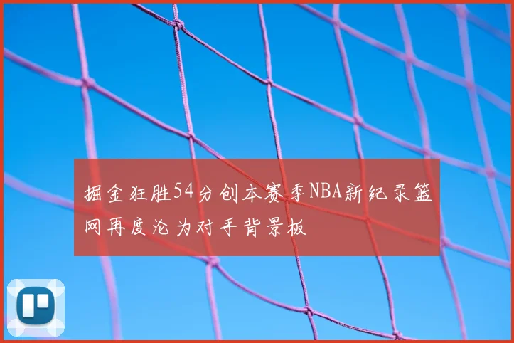 掘金狂胜54分创本赛季NBA新纪录篮网再度沦为对手背景板
