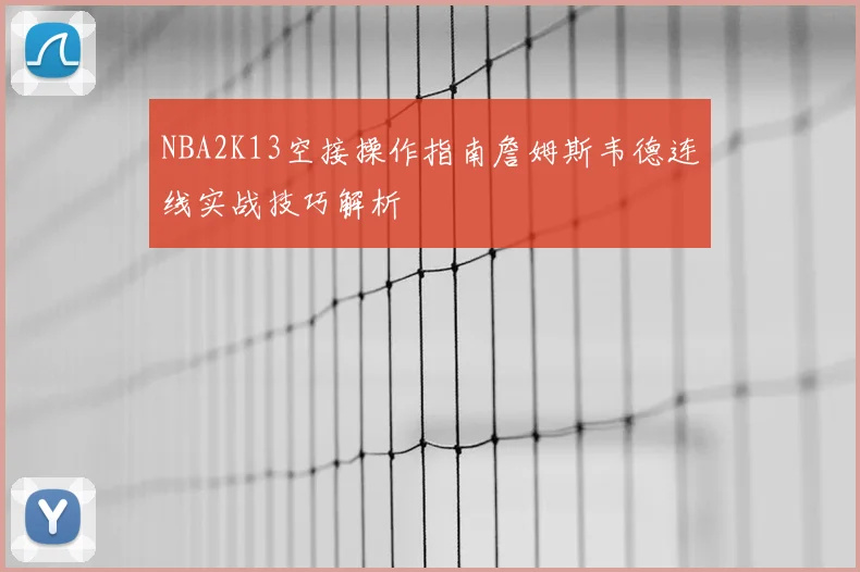 NBA2K13空接操作指南詹姆斯韦德连线实战技巧解析
