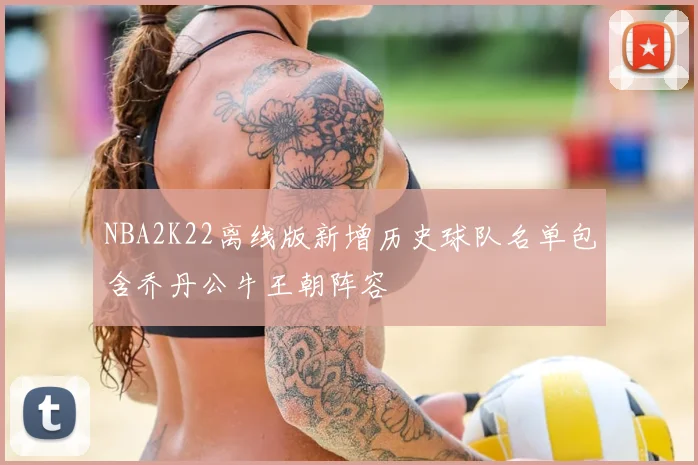 NBA2K22离线版新增历史球队名单包含乔丹公牛王朝阵容