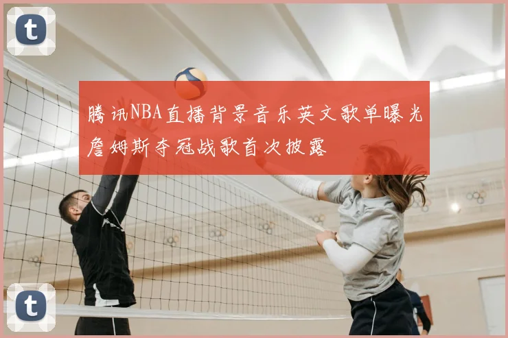 腾讯NBA直播背景音乐英文歌单曝光詹姆斯夺冠战歌首次披露