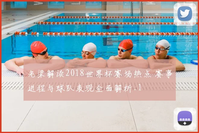 老梁解读2018世界杯赛场热点 赛事进程与球队表现全面解析_1