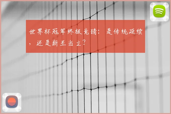 世界杯冠军终极竞猜：是传统延续，还是新王当立？