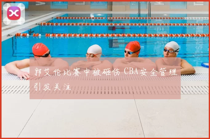 郭艾伦比赛中被砸伤 CBA安全管理引发关注