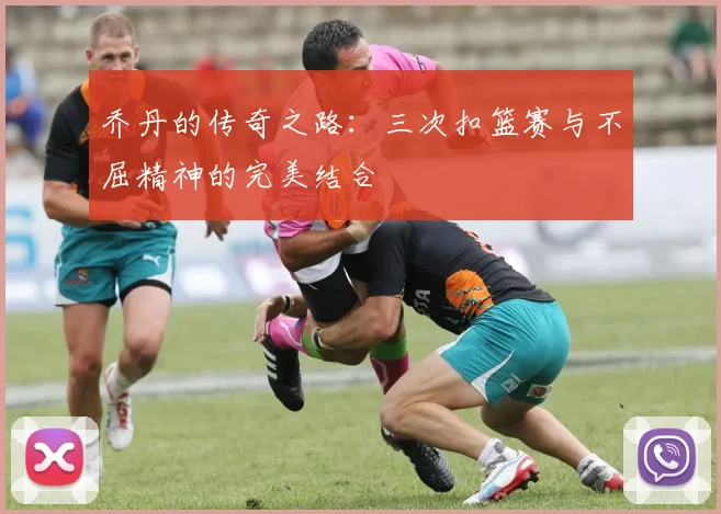 乔丹的传奇之路：三次扣篮赛与不屈精神的完美结合