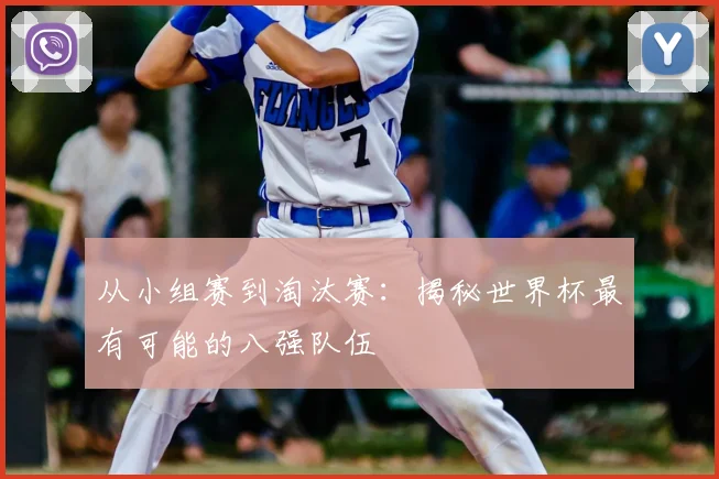 从小组赛到淘汰赛：揭秘世界杯最有可能的八强队伍