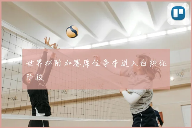 世界杯附加赛席位争夺进入白热化阶段