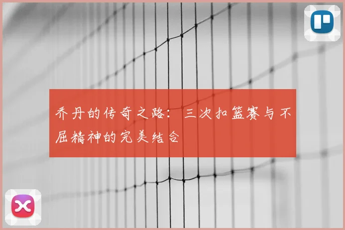 乔丹的传奇之路：三次扣篮赛与不屈精神的完美结合