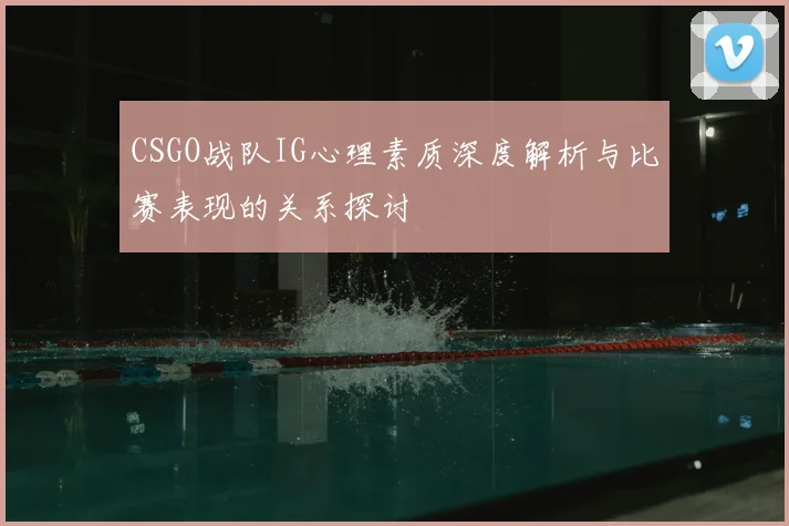 CSGO战队IG心理素质深度解析与比赛表现的关系探讨