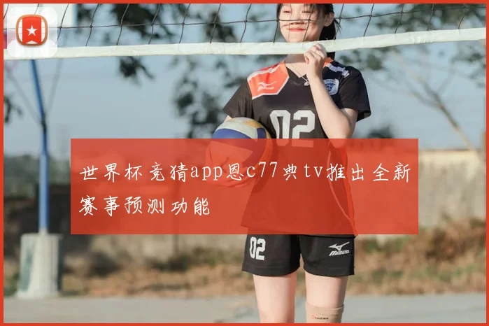 世界杯竞猜app恩c77典tv推出全新赛事预测功能