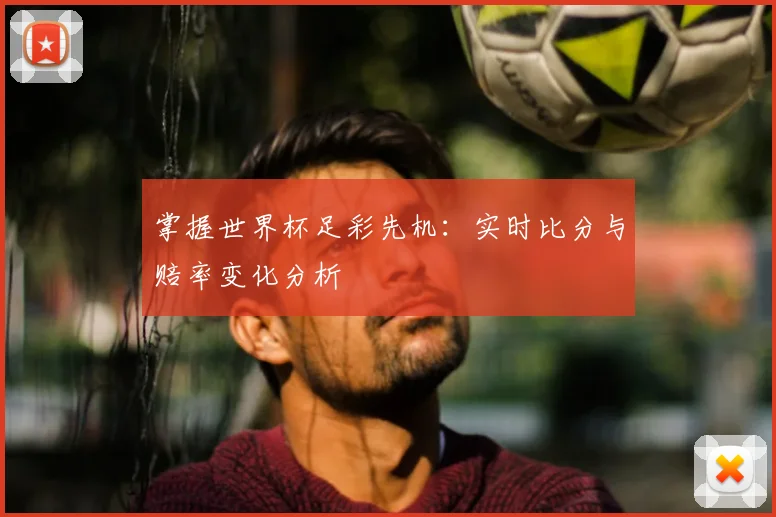 掌握世界杯足彩先机：实时比分与赔率变化分析