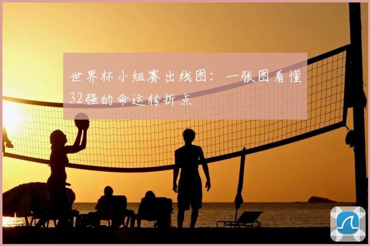世界杯小组赛出线图：一张图看懂32强的命运转折点
