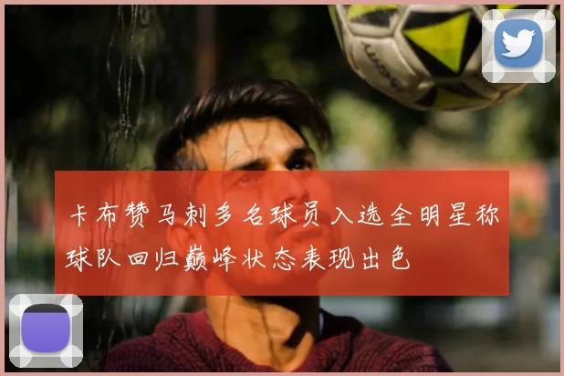 卡布赞马刺多名球员入选全明星称球队回归巅峰状态表现出色