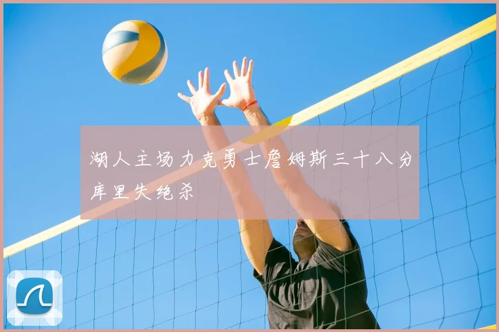 湖人主场力克勇士詹姆斯三十八分库里失绝杀