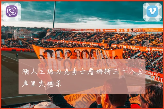 湖人主场力克勇士詹姆斯三十八分库里失绝杀