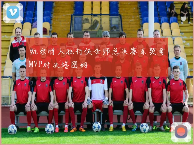 凯尔特人独行侠会师总决赛东契奇MVP对决塔图姆