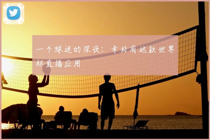 一个球迷的深夜：幸好有这款世界杯直播应用