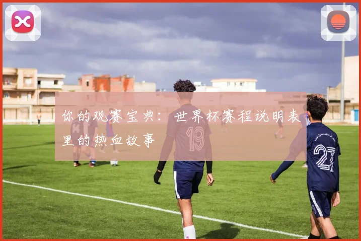 你的观赛宝典：世界杯赛程说明表里的热血故事