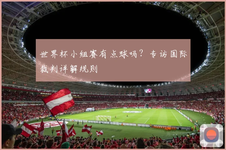 世界杯小组赛有点球吗?专访国际裁判详解规则
